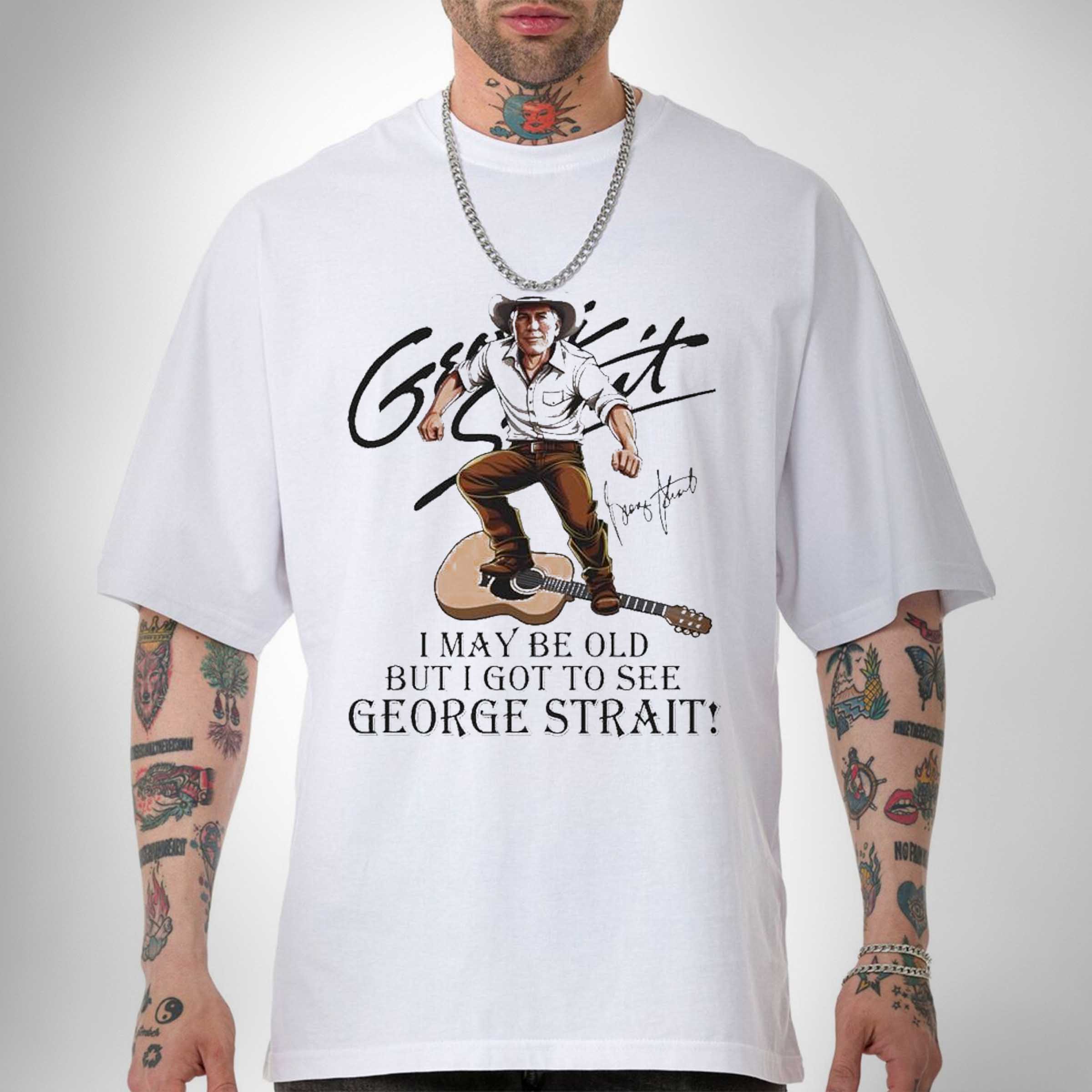 I May Be Old But I Got To See George Strait Signatures Shirt Sweatshirt Hoodie