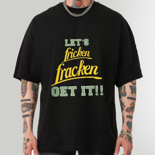 Funny let fricken fracken get it shirt sweatshirt hoodie