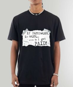 Premium If Homework Is Work When Do I Get Paid Art Shirt Sweatshirt Hoodie