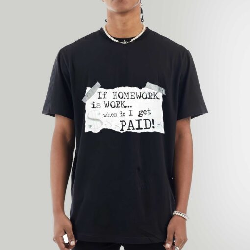 Premium If Homework Is Work When Do I Get Paid Art Shirt Sweatshirt Hoodie
