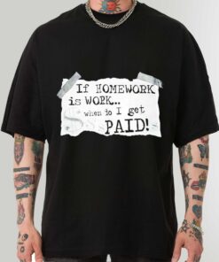 Premium If Homework Is Work When Do I Get Paid Art Shirt Sweatshirt Hoodie
