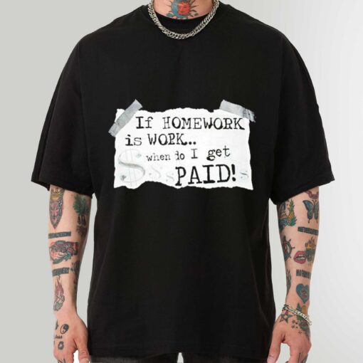 Premium If Homework Is Work When Do I Get Paid Art Shirt Sweatshirt Hoodie