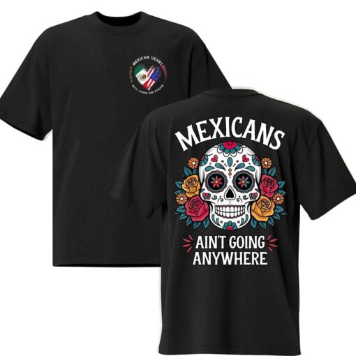 MEXICAN RESILIENCE TEE: "MEXICANS AIN'T GOING ANYWHERE" Immigration Statement Shirt
