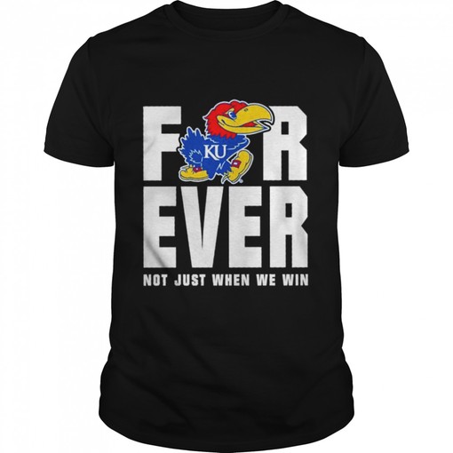 Kansas Jayhawks Men's Basketball Forever Not Just When We Win Shirt - NCAA College Shirts